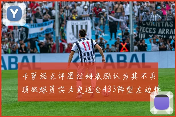 卡萨诺点评图拉姆表现认为其不具顶级球员实力更适合433阵型左边锋位置