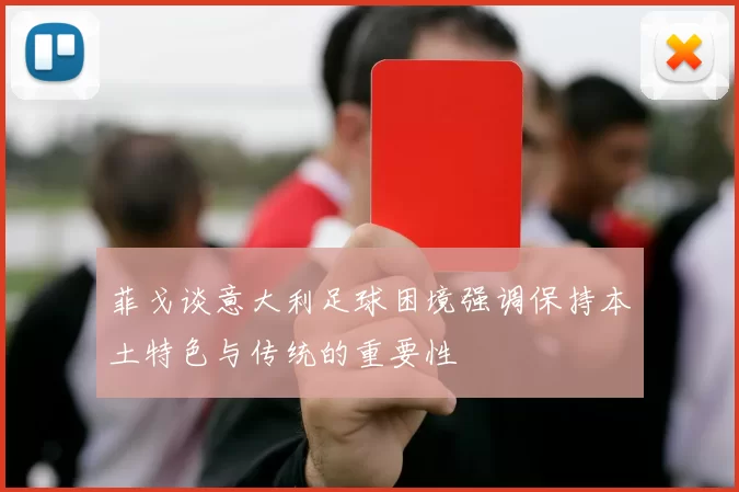 菲戈谈意大利足球困境强调保持本土特色与传统的重要性