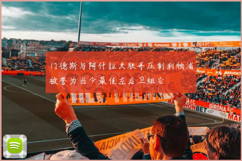 门德斯与阿什拉夫联手压制利物浦被誉为当今最佳左后卫组合