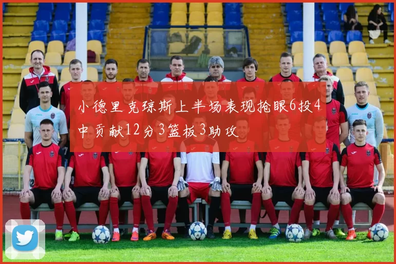 小德里克琼斯上半场表现抢眼6投4中贡献12分3篮板3助攻